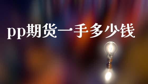 pp期货一手多少钱_https://www.lcjysmgs.com_德指行情直播_第1张