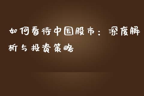 如何看待中国股市：深度解析与投资策略_https://www.lcjysmgs.com_恒指直播平台_第1张