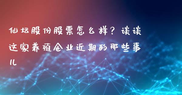 仙坛股份股票怎么样？谈谈这家养殖企业近期的那些事儿_https://www.lcjysmgs.com_恒生指数直播_第1张