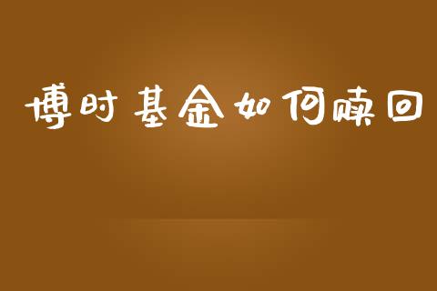 博时基金如何赎回_https://www.lcjysmgs.com_德指行情直播_第1张