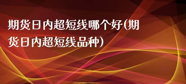 期货日内超短线哪个好(期货日内超短线品种)_https://www.lcjysmgs.com_恒指直播平台_第1张