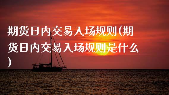 期货日内交易入场规则(期货日内交易入场规则是什么)_https://www.lcjysmgs.com_恒指直播平台_第1张