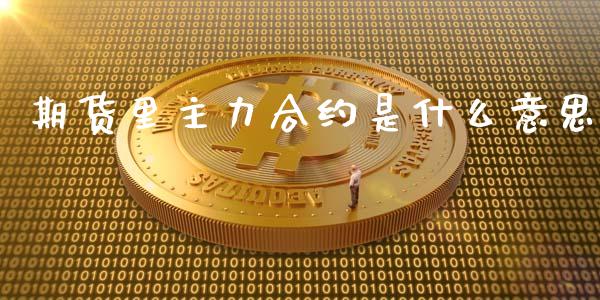 期货里主力合约是什么意思_黄金期货直播喊单_第1张_恒生指数直播_恒指直播平台_德指行情直播_黄金期货直播喊单 期货里主力合约是什么意思_https://www.lcjysmgs.com_黄金期货直播喊单_第1张