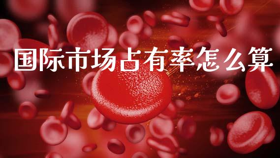 国际市场占有率怎么算_https://www.lcjysmgs.com_恒生指数直播_第1张