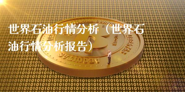 世界石油行情分析（世界石油行情分析报告）_https://www.lcjysmgs.com_德指行情直播_第1张