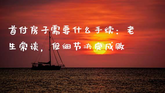 首付房子需要什么手续：老生常谈，但细节决定成败_https://www.lcjysmgs.com_恒指直播平台_第1张