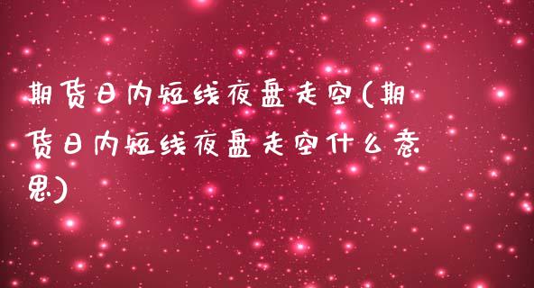 期货日内短线夜盘走空(期货日内短线夜盘走空什么意思)_https://www.lcjysmgs.com_恒生指数直播_第1张