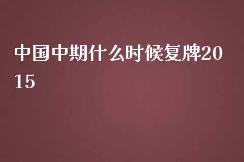 中国中期什么时候复牌2015_https://www.lcjysmgs.com_恒指直播平台_第1张