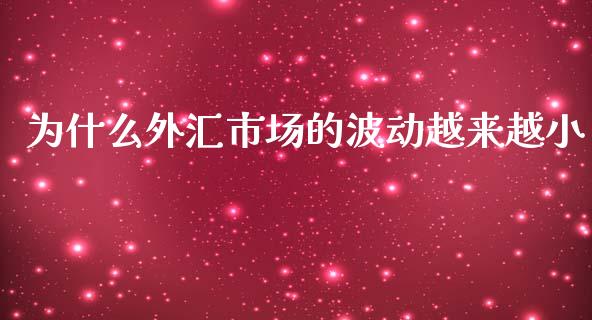 为什么外汇市场的波动越来越小_https://www.lcjysmgs.com_黄金期货直播喊单_第1张