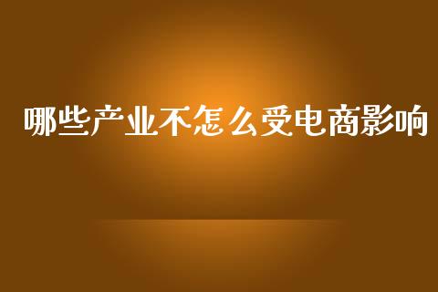 哪些产业不怎么受电商影响_https://www.lcjysmgs.com_德指行情直播_第1张