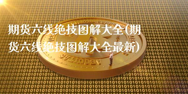 期货六线绝技图解大全(期货六线绝技图解大全最新)_https://www.lcjysmgs.com_德指行情直播_第1张