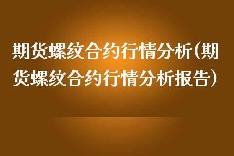 期货螺纹合约行情分析(期货螺纹合约行情分析报告)_https://www.lcjysmgs.com_恒指直播平台_第1张