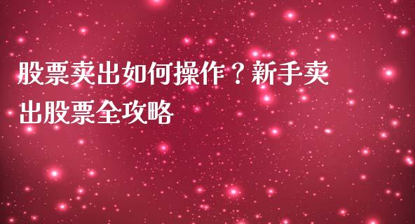 股票卖出如何操作？新手卖出股票全攻略_https://www.lcjysmgs.com_黄金期货直播喊单_第1张