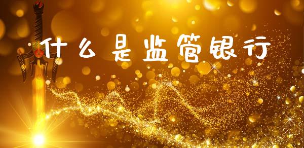 什么是监管银行_https://www.lcjysmgs.com_德指行情直播_第1张