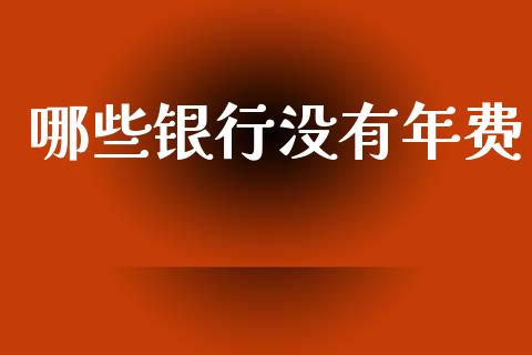 哪些银行没有年费_https://www.lcjysmgs.com_黄金期货直播喊单_第1张