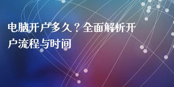 电脑开户多久？全面解析开户流程与时间_https://www.lcjysmgs.com_恒生指数直播_第1张