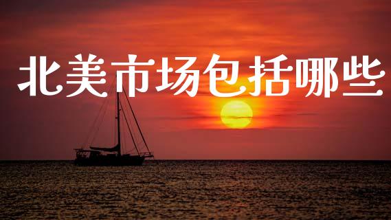 北美市场包括哪些_https://www.lcjysmgs.com_恒指直播平台_第1张