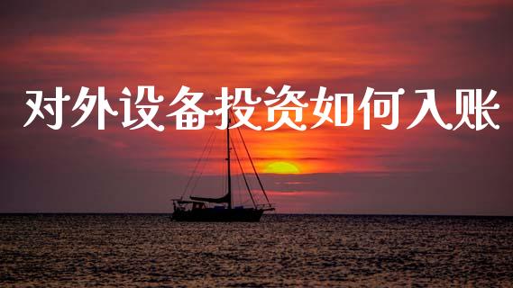 对外设备投资如何入账_https://www.lcjysmgs.com_德指行情直播_第1张