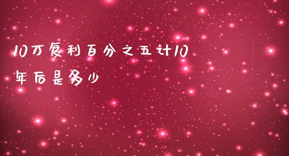 10万复利百分之五计10年后是多少_https://www.lcjysmgs.com_恒生指数直播_第1张