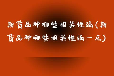 期货品种哪些相关性强(期货品种哪些相关性强一点)_https://www.lcjysmgs.com_黄金期货直播喊单_第1张