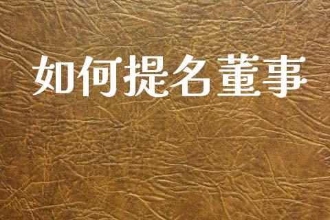 如何提名董事_https://www.lcjysmgs.com_德指行情直播_第1张