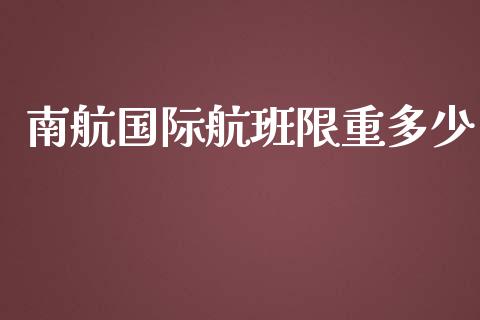 南航国际航班限重多少_https://www.lcjysmgs.com_德指行情直播_第1张