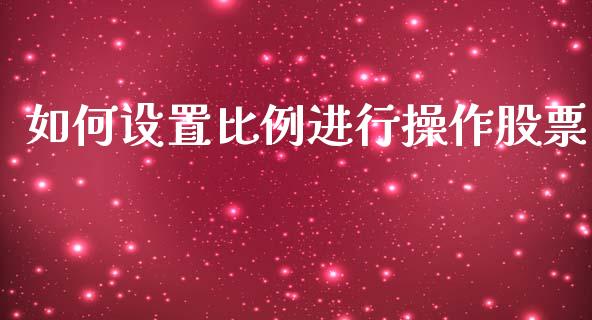 如何设置比例进行操作股票_https://www.lcjysmgs.com_恒指直播平台_第1张