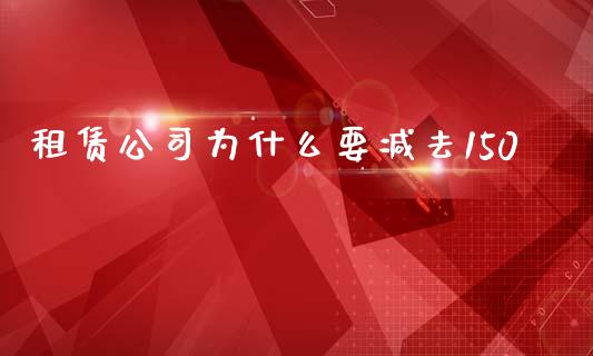 租赁公司为什么要减去150_https://www.lcjysmgs.com_恒生指数直播_第1张