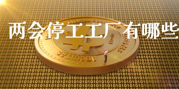 两会停工工厂有哪些_https://www.lcjysmgs.com_恒指直播平台_第1张