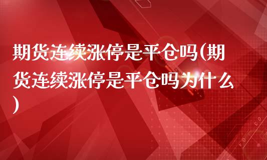期货连续涨停是平仓吗(期货连续涨停是平仓吗为什么)_https://www.lcjysmgs.com_黄金期货直播喊单_第1张