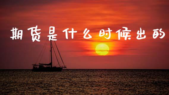 期货是什么时候出的_https://www.lcjysmgs.com_恒指直播平台_第1张