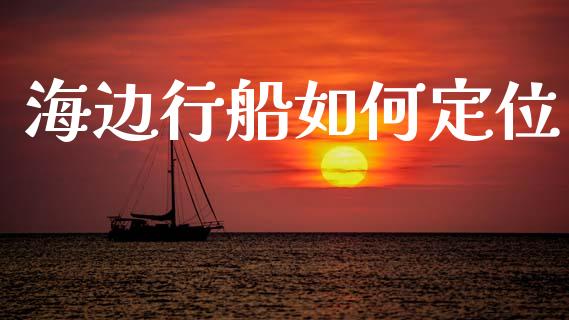 海边行船如何定位_https://www.lcjysmgs.com_恒生指数直播_第1张