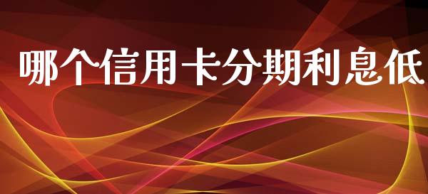 哪个信用卡分期利息低_https://www.lcjysmgs.com_德指行情直播_第1张