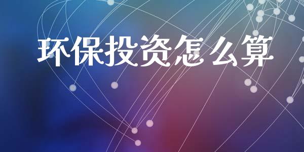 环保投资怎么算_https://www.lcjysmgs.com_恒指直播平台_第1张