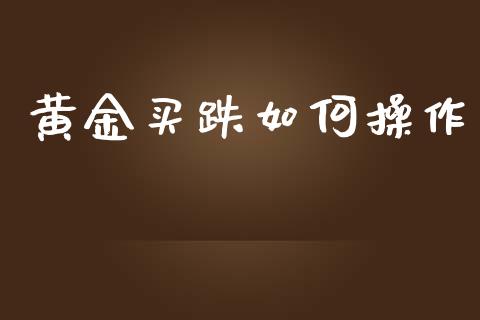 黄金买跌如何操作_https://www.lcjysmgs.com_德指行情直播_第1张