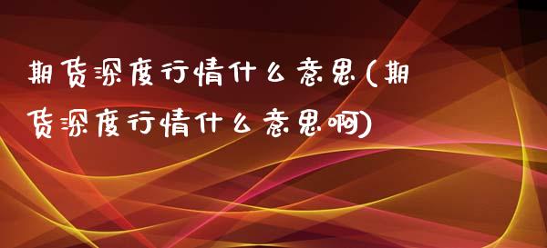 期货深度行情什么意思(期货深度行情什么意思啊)_https://www.lcjysmgs.com_恒指直播平台_第1张
