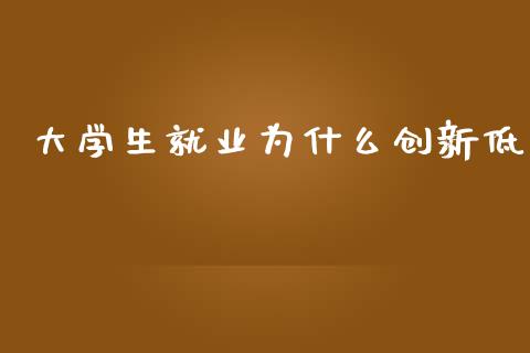 大学生就业为什么创新低_https://www.lcjysmgs.com_德指行情直播_第1张