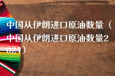 中国从伊朗进口原油数量（中国从伊朗进口原油数量2021）_https://www.lcjysmgs.com_黄金期货直播喊单_第1张
