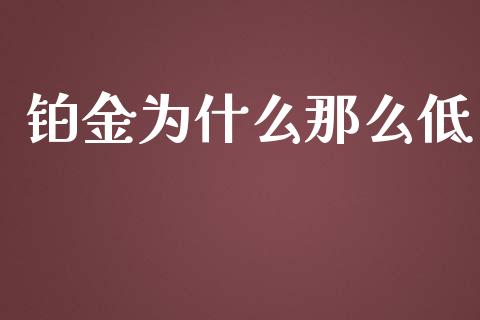 铂金为什么那么低_https://www.lcjysmgs.com_黄金期货直播喊单_第1张