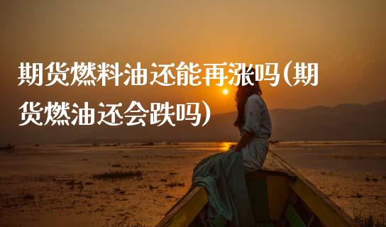 期货燃料油还能再涨吗(期货燃油还会跌吗)_https://www.lcjysmgs.com_德指行情直播_第1张