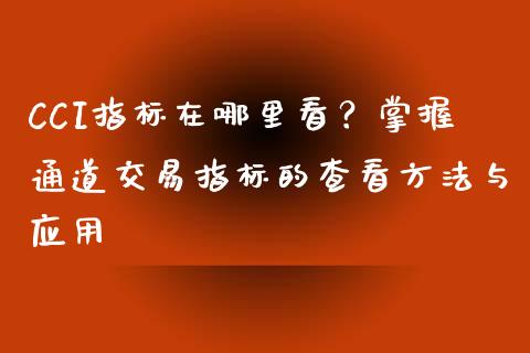 CCI指标在哪里看？掌握通道交易指标的查看方法与应用_https://www.lcjysmgs.com_恒生指数直播_第1张