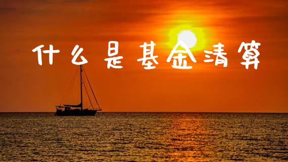 什么是基金清算_https://www.lcjysmgs.com_德指行情直播_第1张