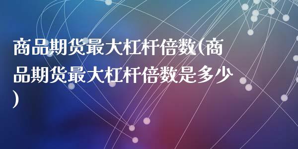 商品期货最大杠杆倍数(商品期货最大杠杆倍数是多少)_https://www.lcjysmgs.com_黄金期货直播喊单_第1张