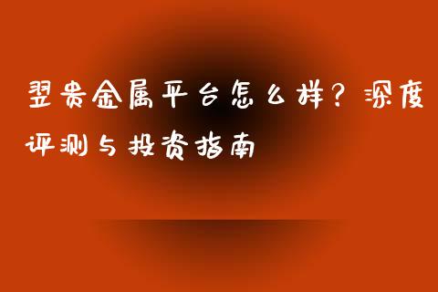 翌贵金属平台怎么样？深度评测与投资指南_https://www.lcjysmgs.com_恒指直播平台_第1张