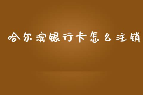 哈尔滨银行卡怎么注销_https://www.lcjysmgs.com_黄金期货直播喊单_第1张