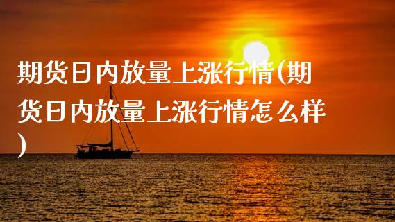 期货日内放量上涨行情(期货日内放量上涨行情怎么样)_https://www.lcjysmgs.com_黄金期货直播喊单_第1张