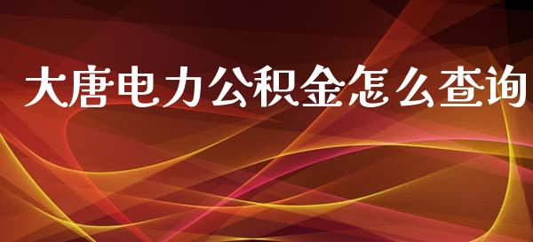 大唐电力公积金怎么查询_https://www.lcjysmgs.com_恒指直播平台_第1张