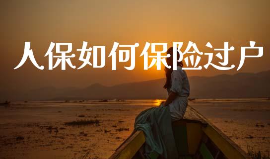 人保如何保险过户_https://www.lcjysmgs.com_黄金期货直播喊单_第1张