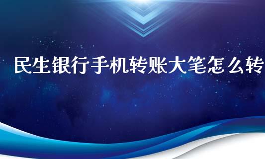 民生银行手机转账大笔怎么转_https://www.lcjysmgs.com_恒生指数直播_第1张