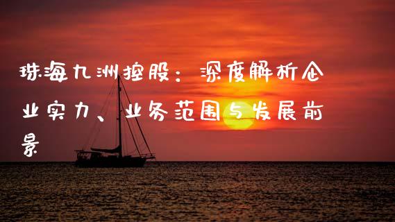 珠海九洲控股：深度解析企业实力、业务范围与发展前景_https://www.lcjysmgs.com_恒生指数直播_第1张